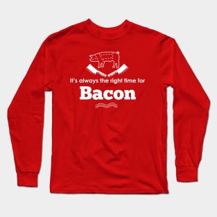 It's ALWAYS the right time for bacon! Long Sleeve T-Shirt